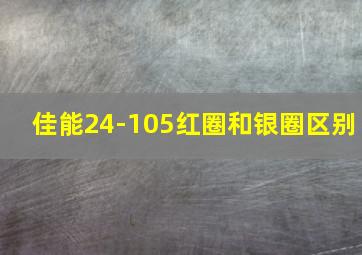 佳能24-105红圈和银圈区别