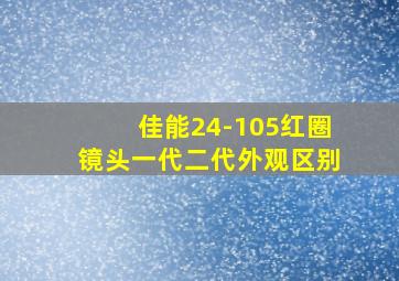 佳能24-105红圈镜头一代二代外观区别