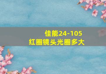 佳能24-105红圈镜头光圈多大