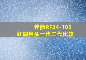 佳能RF24-105红圈镜头一代二代比较