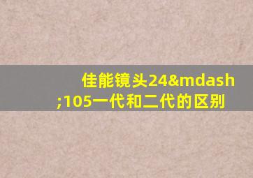 佳能镜头24—105一代和二代的区别