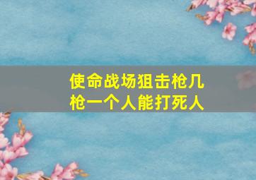 使命战场狙击枪几枪一个人能打死人