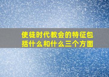 使徒时代教会的特征包括什么和什么三个方面