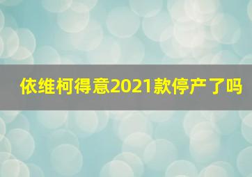 依维柯得意2021款停产了吗