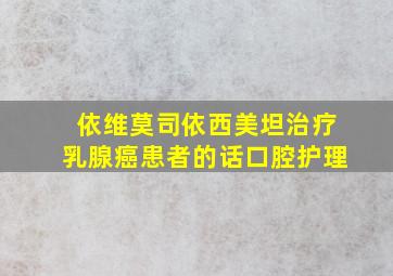 依维莫司依西美坦治疗乳腺癌患者的话口腔护理