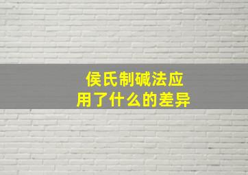 侯氏制碱法应用了什么的差异