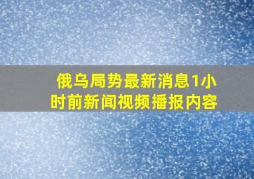 俄乌局势最新消息1小时前新闻视频播报内容