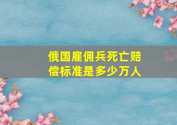 俄国雇佣兵死亡赔偿标准是多少万人