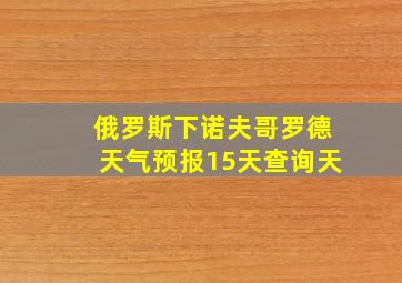 俄罗斯下诺夫哥罗德天气预报15天查询天