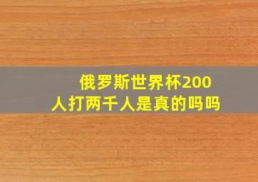 俄罗斯世界杯200人打两千人是真的吗吗