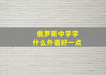 俄罗斯中学学什么外语好一点