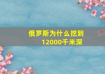 俄罗斯为什么挖到12000千米深