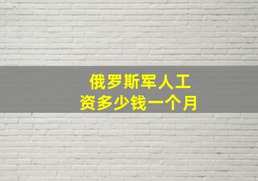 俄罗斯军人工资多少钱一个月