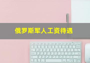 俄罗斯军人工资待遇