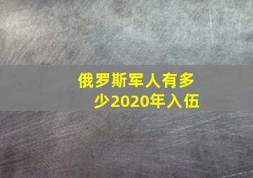 俄罗斯军人有多少2020年入伍