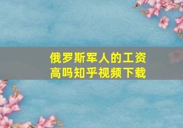 俄罗斯军人的工资高吗知乎视频下载