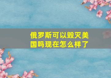 俄罗斯可以毁灭美国吗现在怎么样了