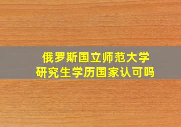 俄罗斯国立师范大学研究生学历国家认可吗