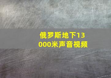 俄罗斯地下13000米声音视频