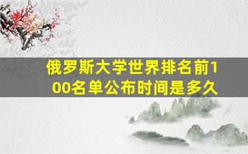 俄罗斯大学世界排名前100名单公布时间是多久