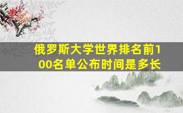 俄罗斯大学世界排名前100名单公布时间是多长