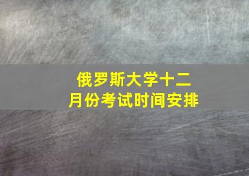 俄罗斯大学十二月份考试时间安排