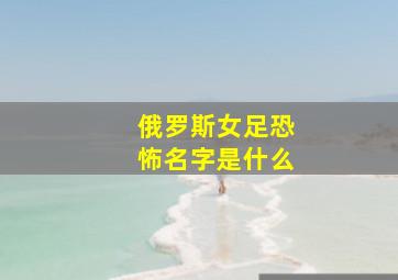 俄罗斯女足恐怖名字是什么