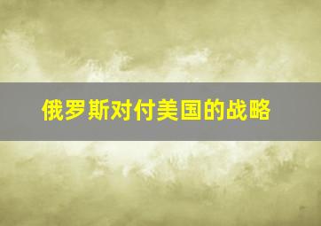 俄罗斯对付美国的战略