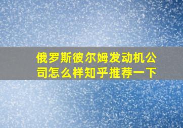 俄罗斯彼尔姆发动机公司怎么样知乎推荐一下