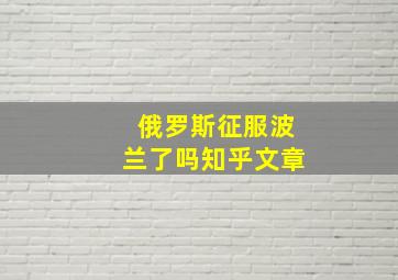 俄罗斯征服波兰了吗知乎文章