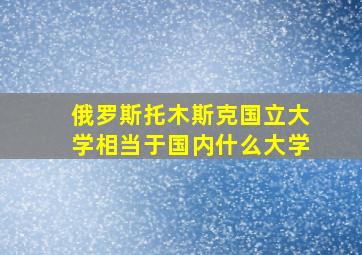 俄罗斯托木斯克国立大学相当于国内什么大学