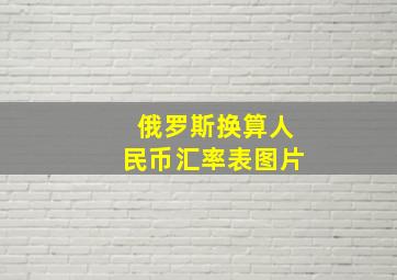 俄罗斯换算人民币汇率表图片