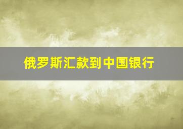 俄罗斯汇款到中国银行