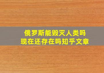 俄罗斯能毁灭人类吗现在还存在吗知乎文章