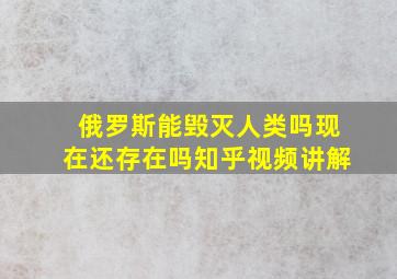 俄罗斯能毁灭人类吗现在还存在吗知乎视频讲解