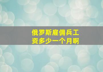 俄罗斯雇佣兵工资多少一个月啊