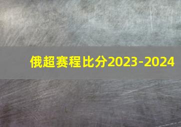 俄超赛程比分2023-2024