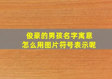 俊豪的男孩名字寓意怎么用图片符号表示呢