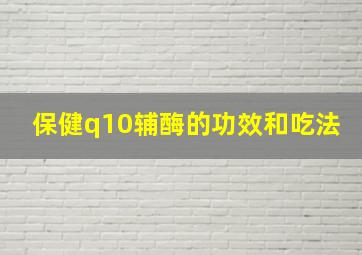 保健q10辅酶的功效和吃法