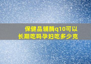 保健品辅酶q10可以长期吃吗孕妇吃多少克