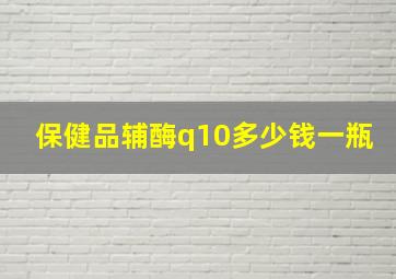 保健品辅酶q10多少钱一瓶