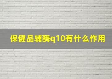 保健品辅酶q10有什么作用