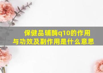 保健品辅酶q10的作用与功效及副作用是什么意思