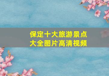 保定十大旅游景点大全图片高清视频