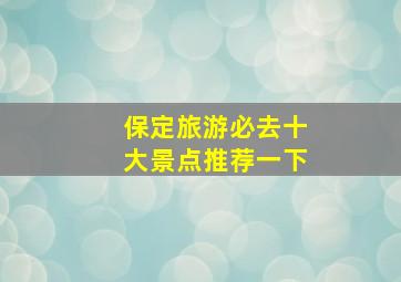 保定旅游必去十大景点推荐一下