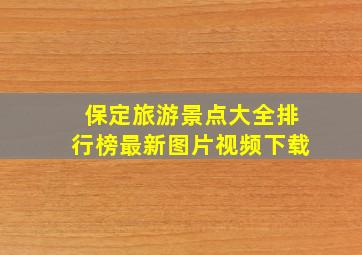 保定旅游景点大全排行榜最新图片视频下载