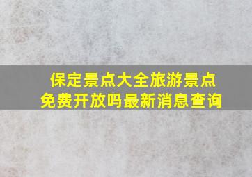 保定景点大全旅游景点免费开放吗最新消息查询