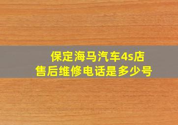 保定海马汽车4s店售后维修电话是多少号