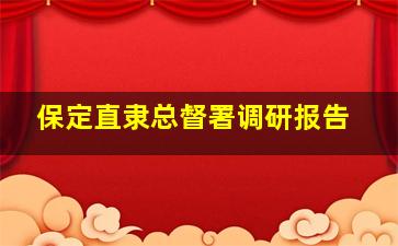 保定直隶总督署调研报告