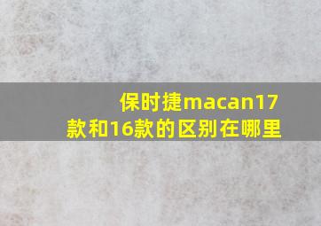 保时捷macan17款和16款的区别在哪里